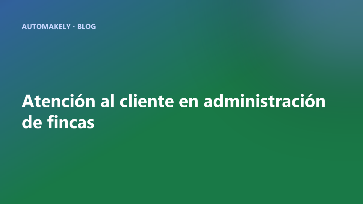 Atención al cliente en administración de fincas: cómo mejorarla con IA