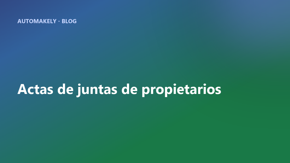 Actas de juntas de propietarios: redáctalas y envíalas en tiempo récord